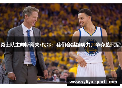 勇士队主帅斯蒂夫·柯尔：我们会继续努力，争夺总冠军！
