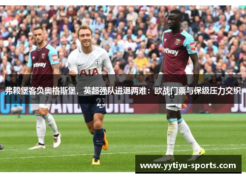 弗赖堡客负奥格斯堡，英超强队进退两难：欧战门票与保级压力交织